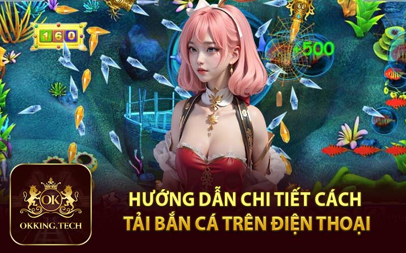 Hướng Dẫn Chi Tiết Cách Tải Bắn Cá Trên Điện Thoại