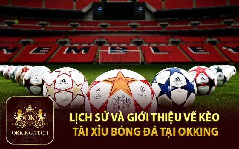 Lịch Sử và Giới Thiệu Về Kèo Tài Xỉu Bóng Đá Tại OKKING