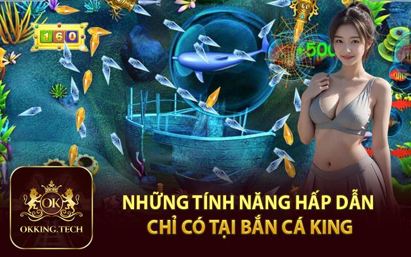 Những Tính Năng Hấp Dẫn Chỉ Có Tại Bắn Cá King